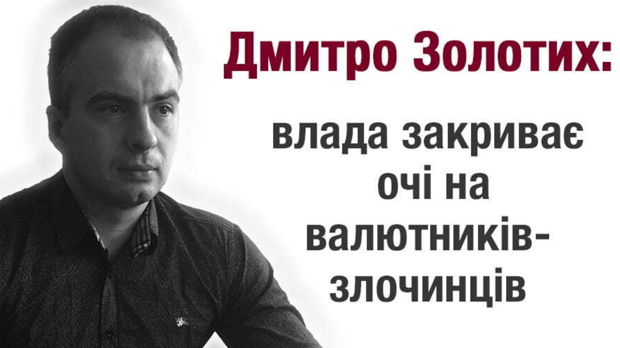 Дмитро Золотих: влада закриває очі на валютників-злочинців