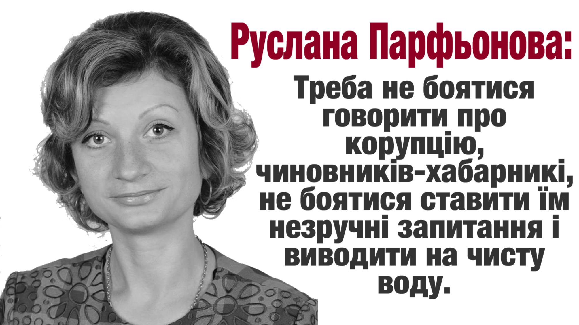 'Треба не боятися говорити про корупцію, чиновників-хабарників, не боятися ставити їм незручні запитання і виводити на чисту воду' - Руслана Парфьонова