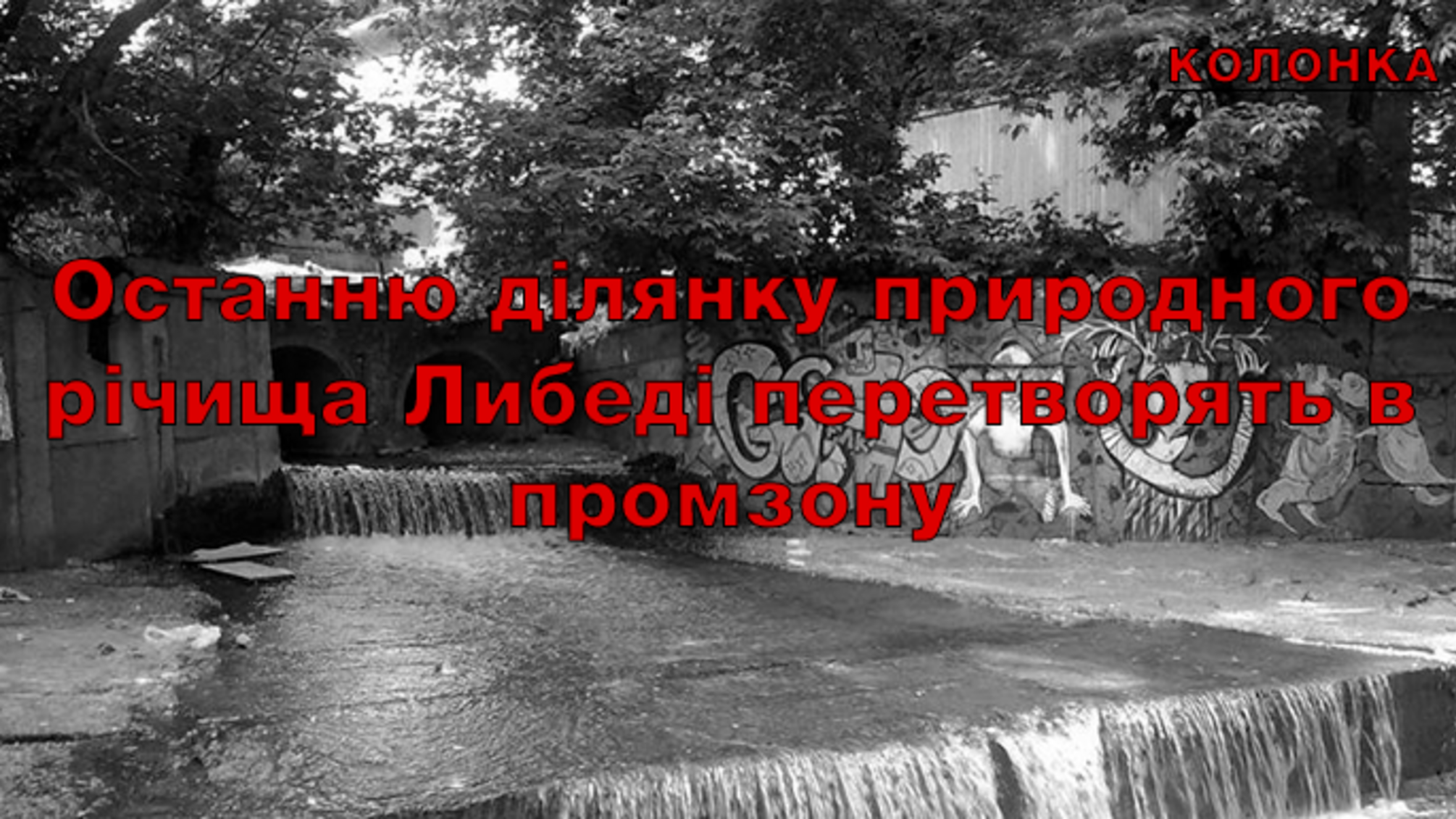 Останню ділянку природного річища Либеді перетворять в промзону